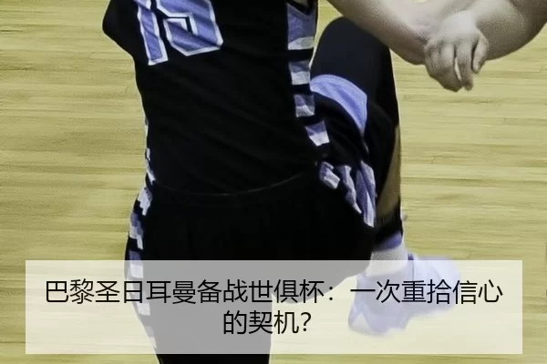 巴黎圣日耳曼备战世俱杯：一次重拾信心的契机？